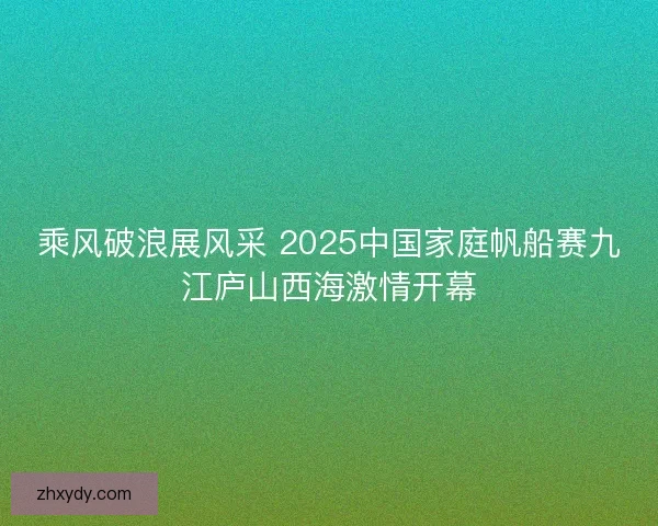 乘风破浪展风采 2025中国家庭帆船赛九江庐山西海激情开幕