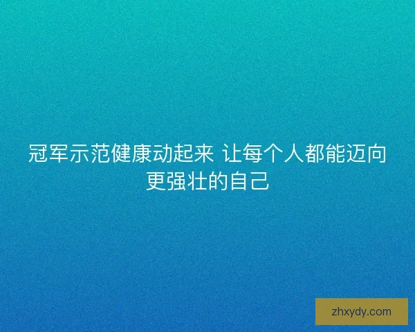 冠军示范健康动起来 让每个人都能迈向更强壮的自己 冠军示范健康动起来 让每个人都能迈向更强壮的自己
