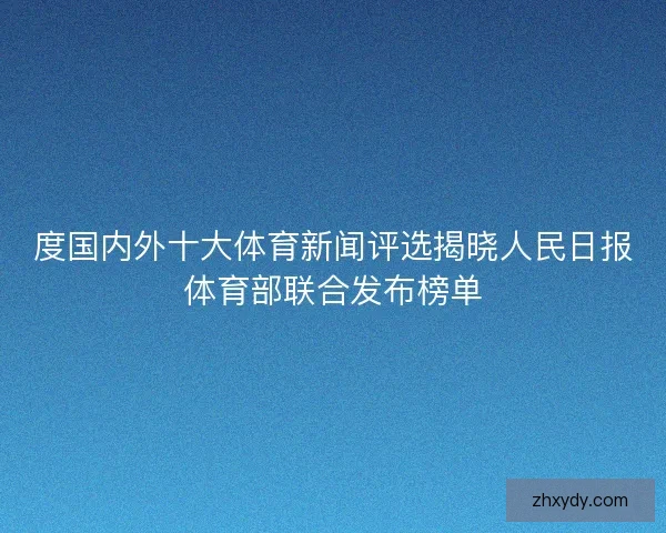 度国内外十大体育新闻评选揭晓人民日报体育部联合发布榜单