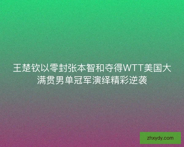 王楚钦以零封张本智和夺得WTT美国大满贯男单冠军演绎精彩逆袭 王楚钦以零封张本智和夺得WTT美国大满贯男单冠军演绎精彩逆袭