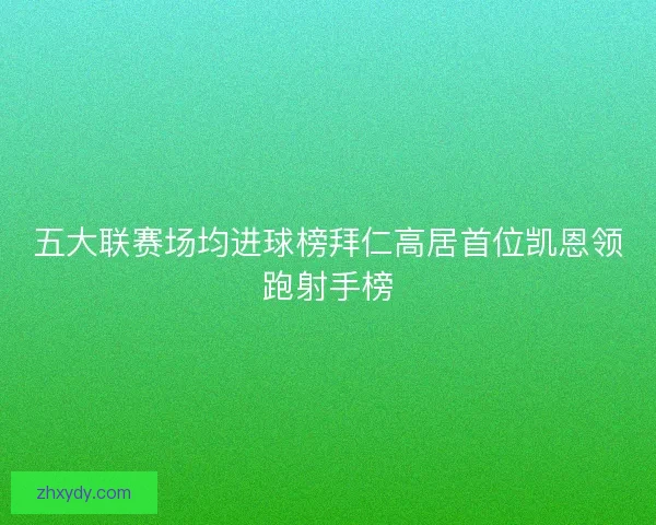 五大联赛场均进球榜拜仁高居首位凯恩领跑射手榜 五大联赛场均进球榜拜仁高居首位凯恩领跑射手榜