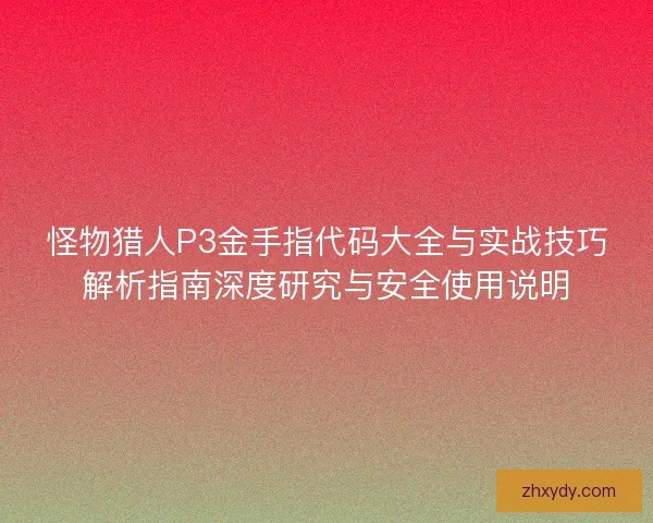 怪物猎人P3金手指代码大全与实战技巧解析指南深度研究与安全使用说明 怪物猎人P3金手指代码大全与实战技巧解析指南深度研究与安全使用说明