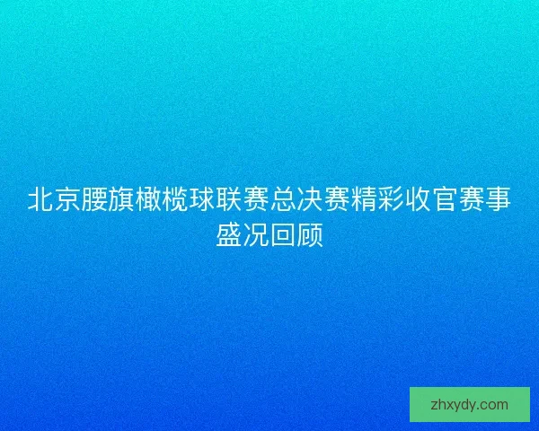 北京腰旗橄榄球联赛总决赛精彩收官赛事盛况回顾 北京腰旗橄榄球联赛总决赛精彩收官赛事盛况回顾