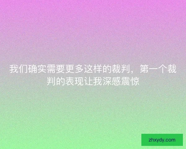 我们确实需要更多这样的裁判，第一个裁判的表现让我深感震惊