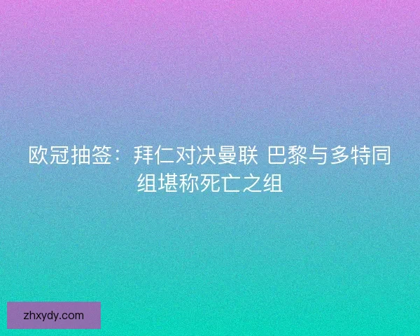 欧冠抽签：拜仁对决曼联 巴黎与多特同组堪称死亡之组