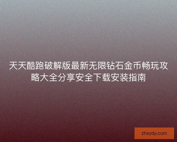 天天酷跑破解版最新无限钻石金币畅玩攻略大全分享安全下载安装指南