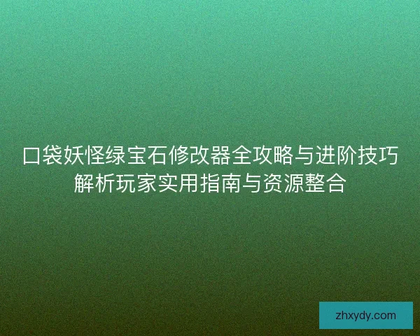 口袋妖怪绿宝石修改器全攻略与进阶技巧解析玩家实用指南与资源整合